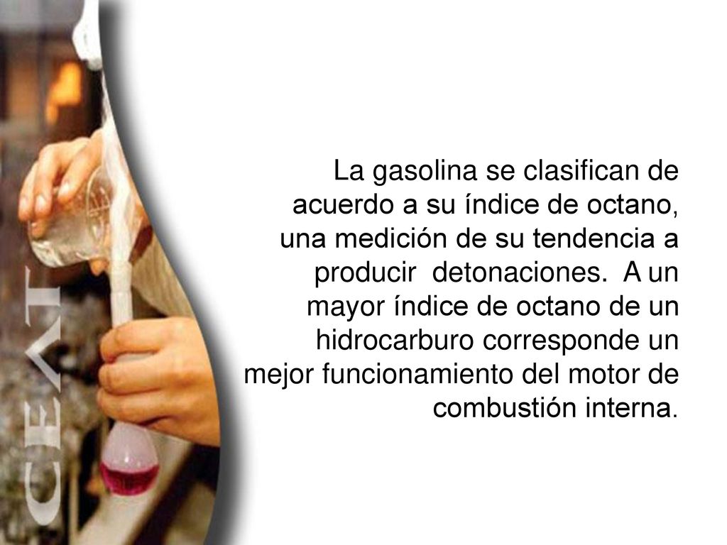 La gasolina se clasifican de acuerdo a su índice de octano, una medición de su tendencia a producir detonaciones.