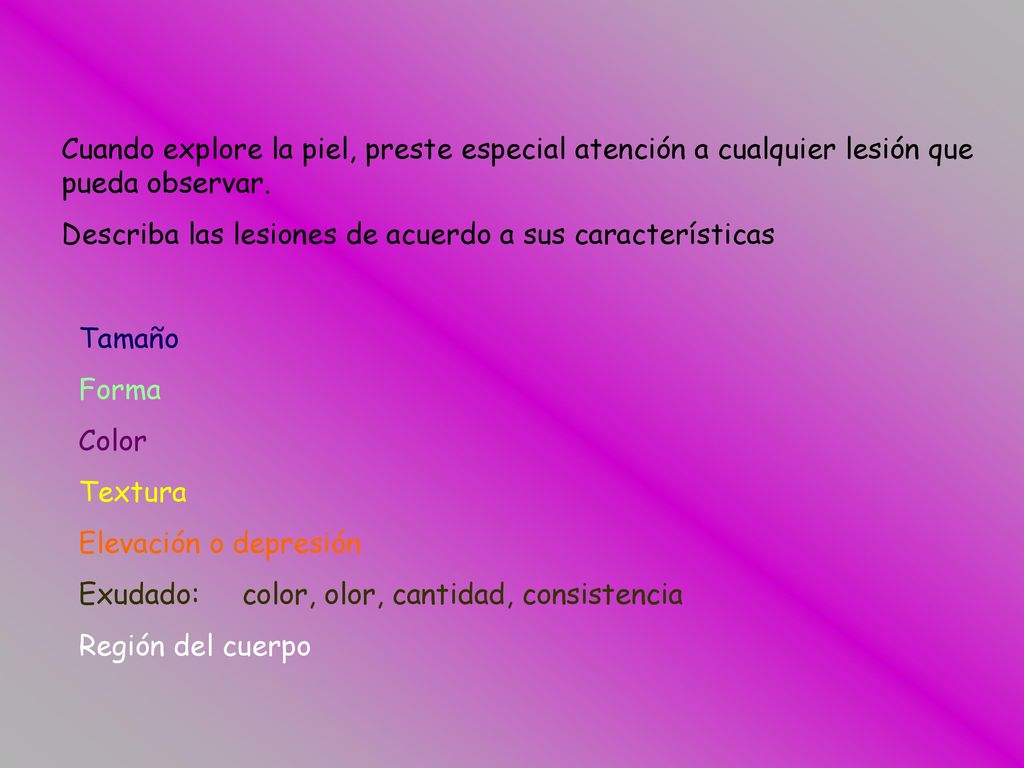 Cuando explore la piel, preste especial atención a cualquier lesión que pueda observar. Describa las lesiones de acuerdo a sus características.