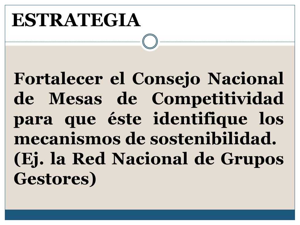 ESTRATEGIA Fortalecer el Consejo Nacional de Mesas de Competitividad para que éste identifique los mecanismos de sostenibilidad.