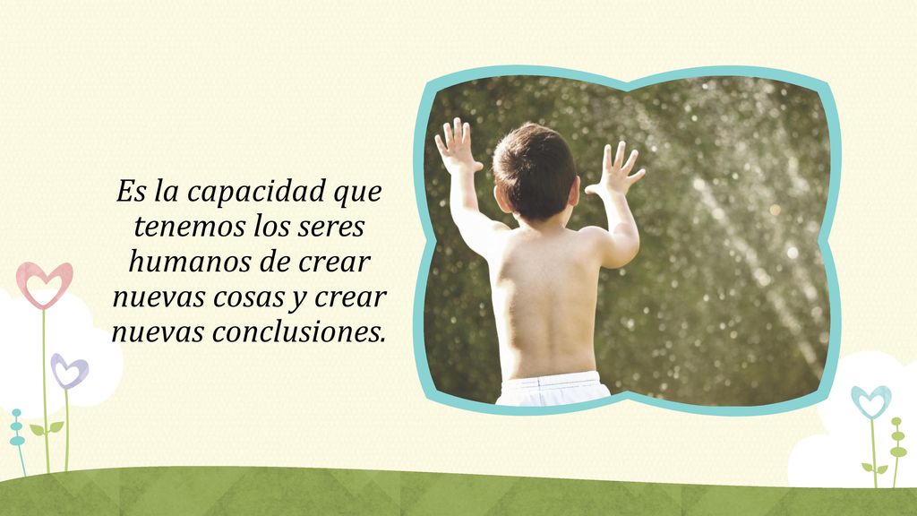 Es la capacidad que tenemos los seres humanos de crear nuevas cosas y crear nuevas conclusiones.