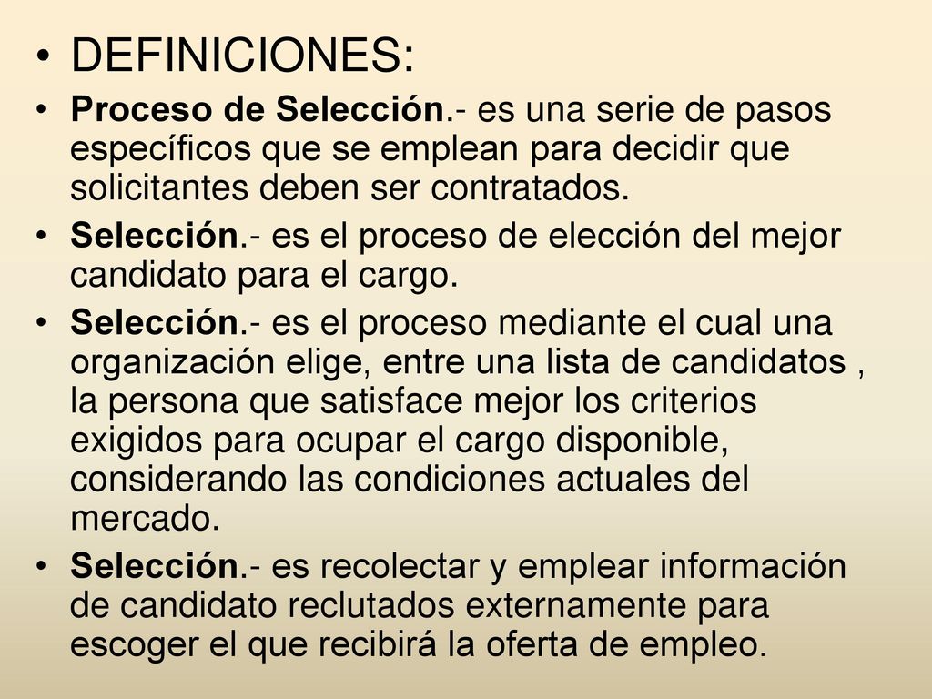 DEFINICIONES: Proceso de Selección.- es una serie de pasos específicos que se emplean para decidir que solicitantes deben ser contratados.