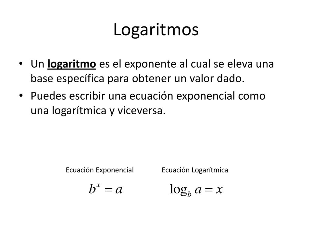 Logaritmos Un logaritmo es el exponente al cual se eleva una base específica para obtener un valor dado.
