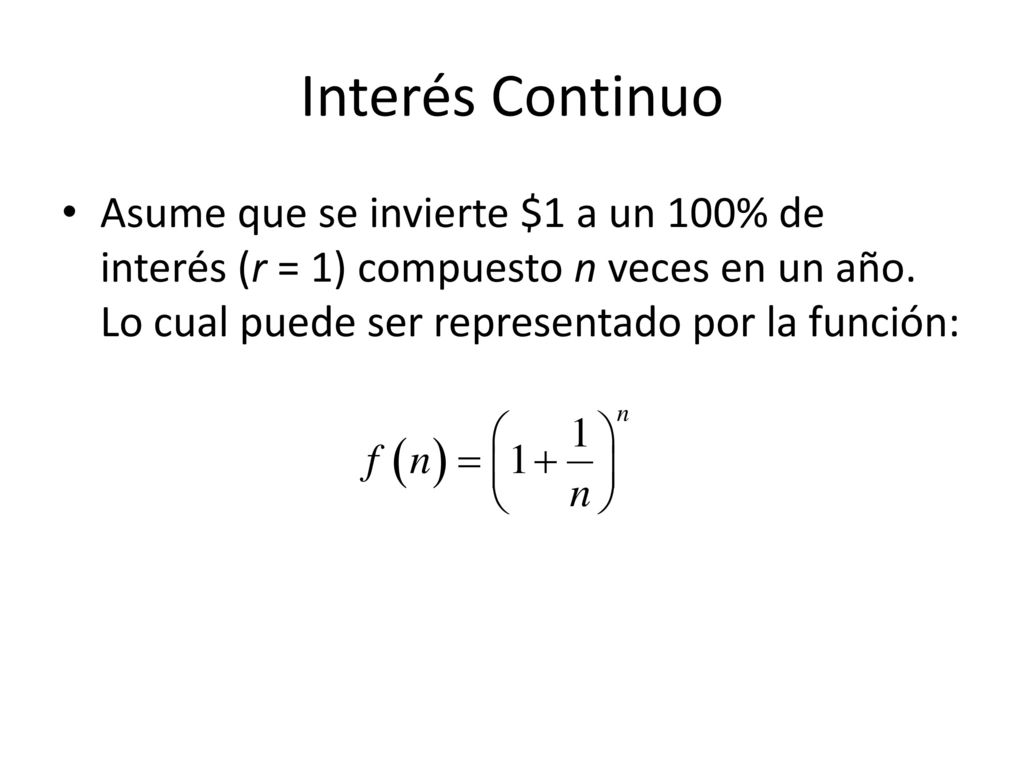 Interés Continuo Asume que se invierte $1 a un 100% de interés (r = 1) compuesto n veces en un año.