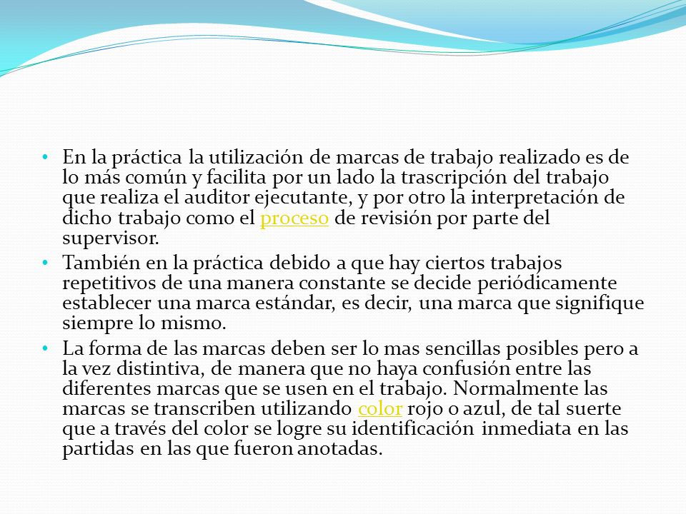 En la práctica la utilización de marcas de trabajo realizado es de lo más común y facilita por un lado la trascripción del trabajo que realiza el auditor ejecutante, y por otro la interpretación de dicho trabajo como el proceso de revisión por parte del supervisor.