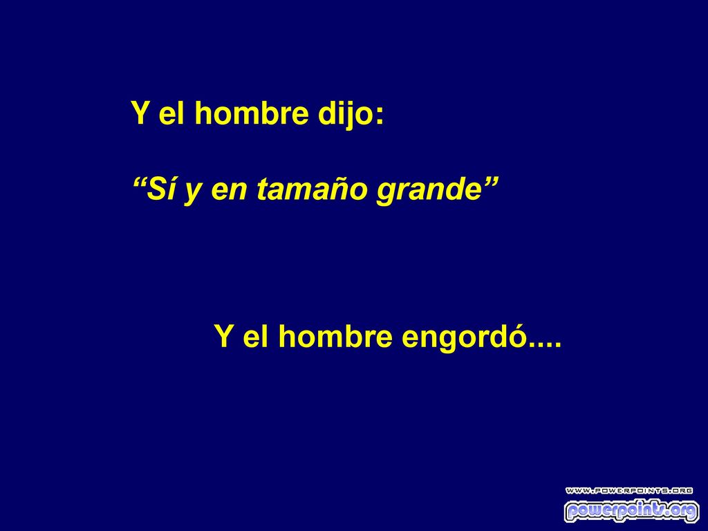 Y el hombre dijo: Sí y en tamaño grande Y el hombre engordó....