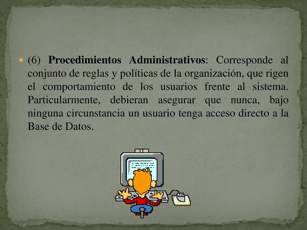 (6) Procedimientos Administrativos: Corresponde al conjunto de reglas y políticas de la organización, que rigen el comportamiento de los usuarios frente al sistema.