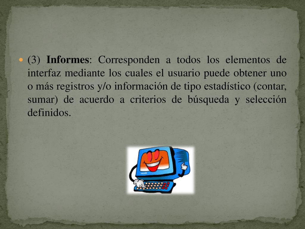 (3) Informes: Corresponden a todos los elementos de interfaz mediante los cuales el usuario puede obtener uno o más registros y/o información de tipo estadístico (contar, sumar) de acuerdo a criterios de búsqueda y selección definidos.