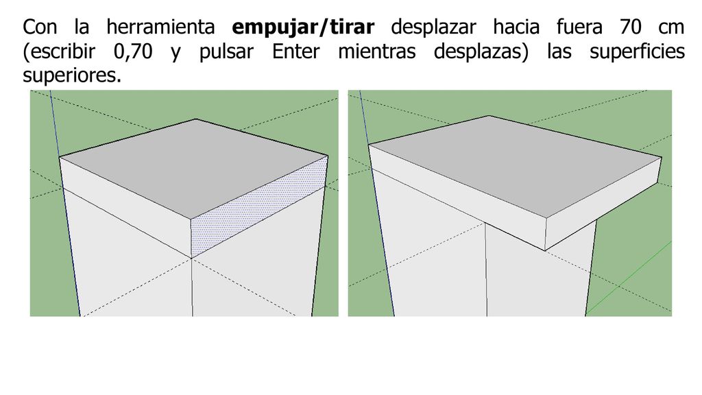 Con la herramienta empujar/tirar desplazar hacia fuera 70 cm (escribir 0,70 y pulsar Enter mientras desplazas) las superficies superiores.