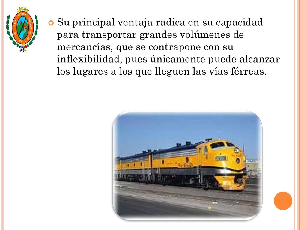 Su principal ventaja radica en su capacidad para transportar grandes volúmenes de mercancías, que se contrapone con su inflexibilidad, pues únicamente puede alcanzar los lugares a los que lleguen las vías férreas.