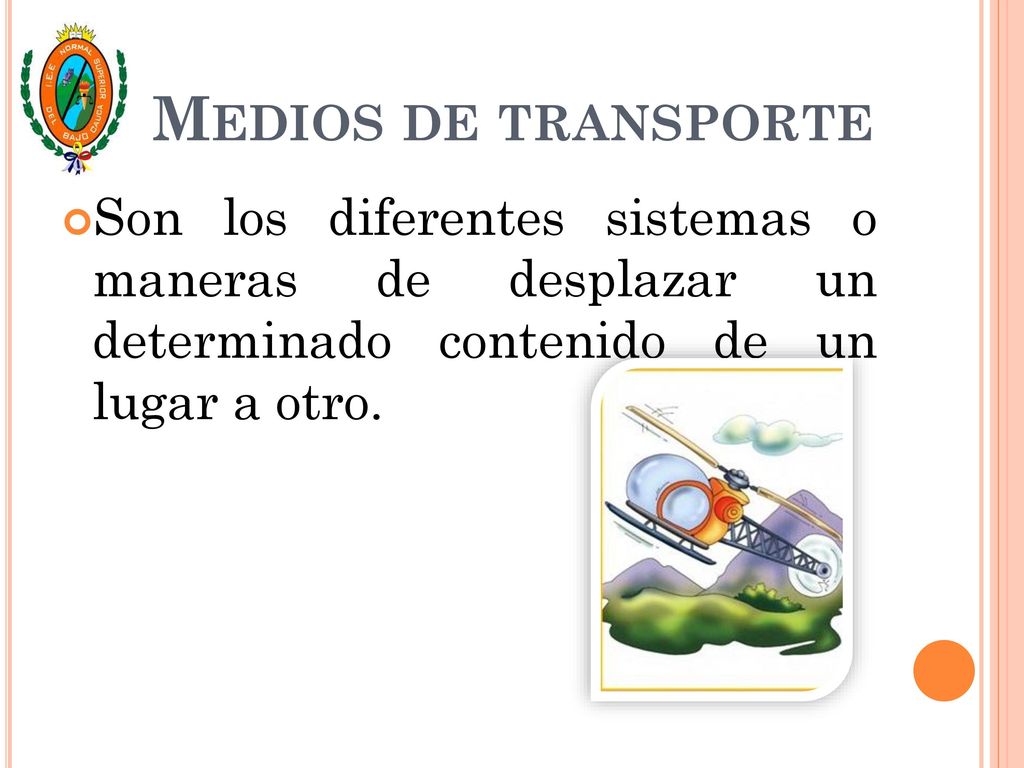 Medios de transporte Son los diferentes sistemas o maneras de desplazar un determinado contenido de un lugar a otro.