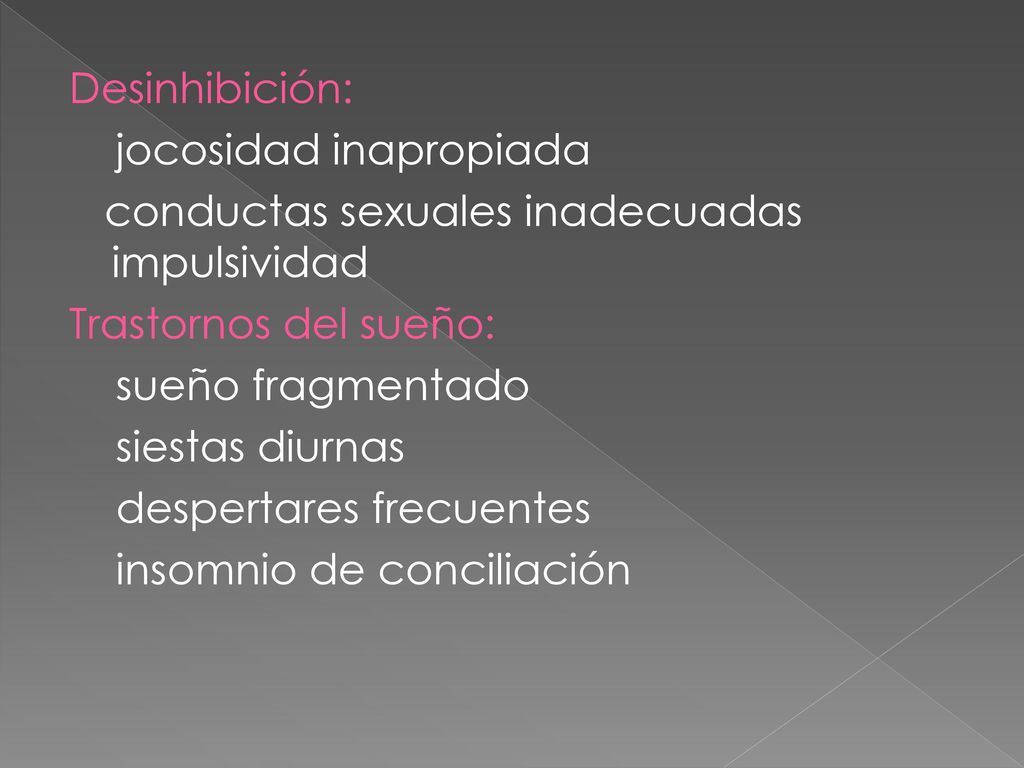Desinhibición: jocosidad inapropiada conductas sexuales inadecuadas impulsividad Trastornos del sueño: sueño fragmentado siestas diurnas despertares frecuentes insomnio de conciliación