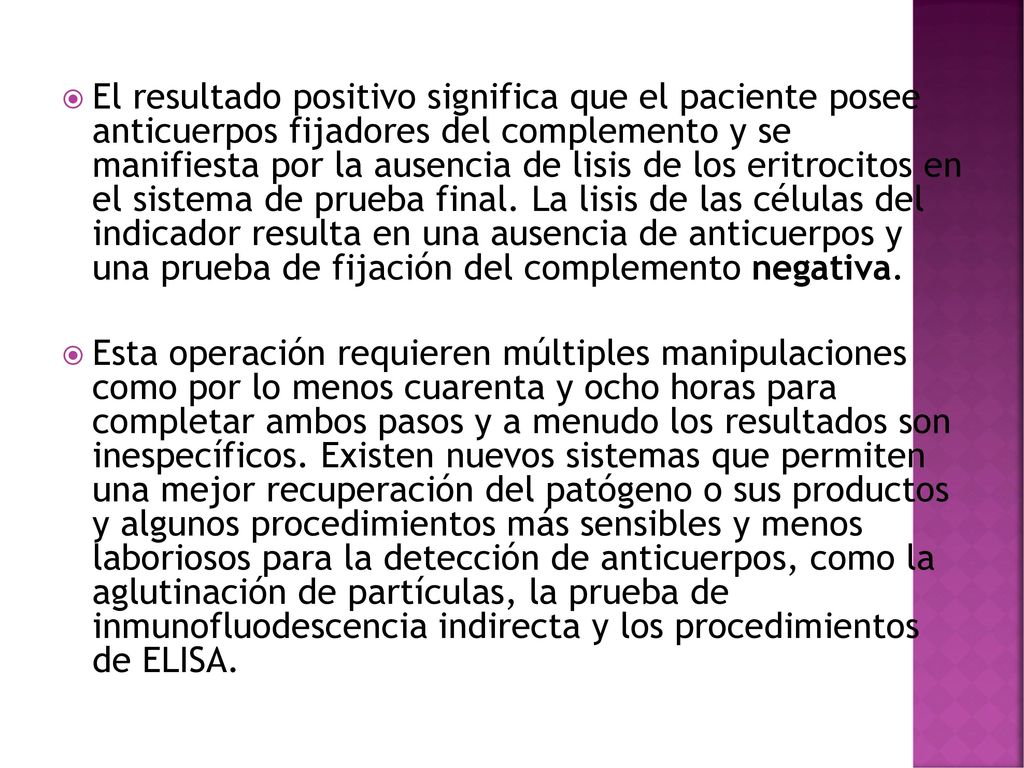 El resultado positivo significa que el paciente posee anticuerpos fijadores del complemento y se manifiesta por la ausencia de lisis de los eritrocitos en el sistema de prueba final. La lisis de las células del indicador resulta en una ausencia de anticuerpos y una prueba de fijación del complemento negativa.