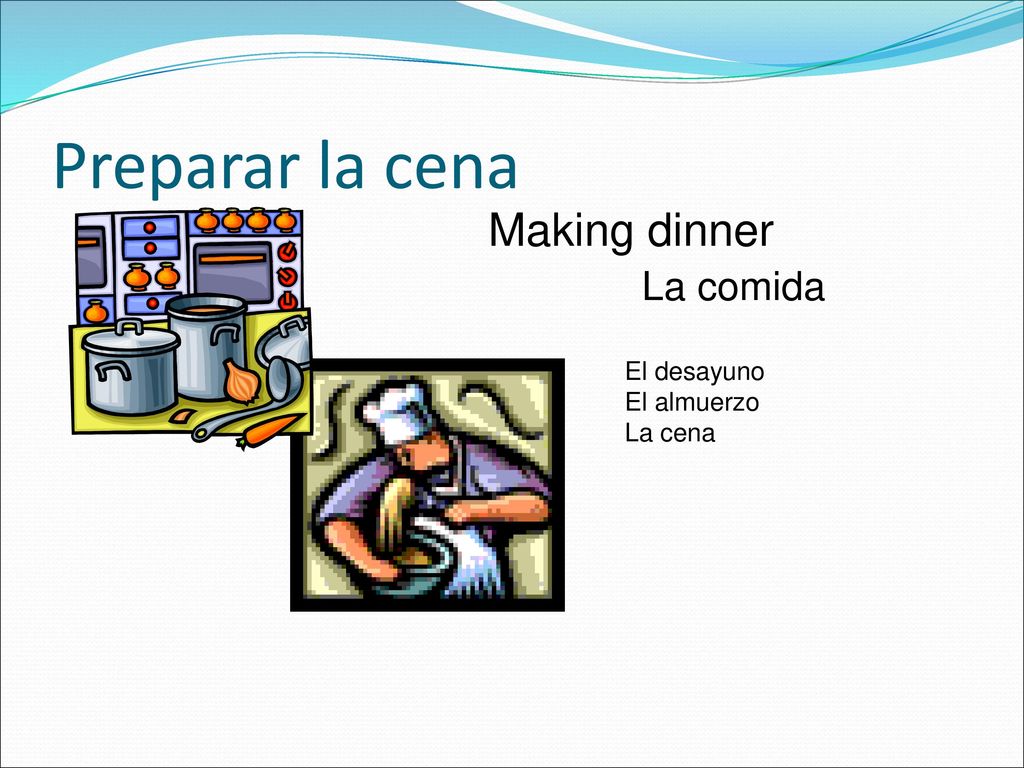 Preparar la cena Making dinner La comida El desayuno El almuerzo