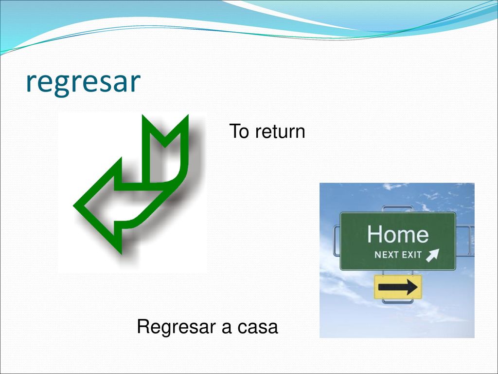 regresar To return Regresar a casa