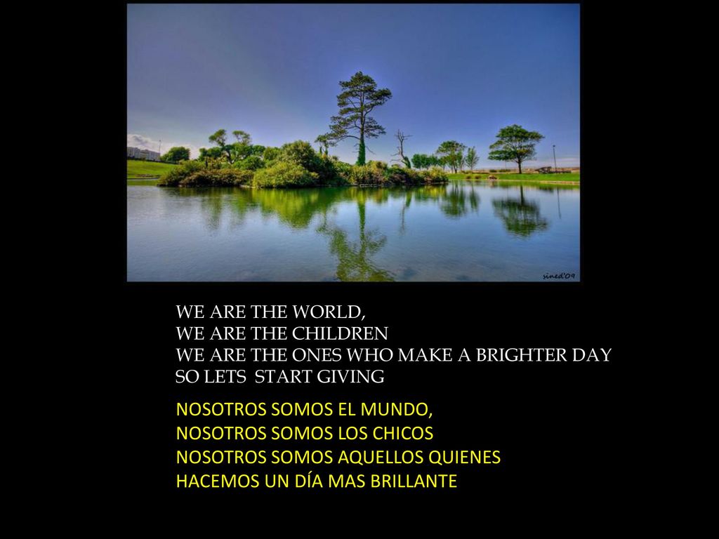 WE ARE THE WORLD, WE ARE THE CHILDREN WE ARE THE ONES WHO MAKE A BRIGHTER DAY SO LETS START GIVING