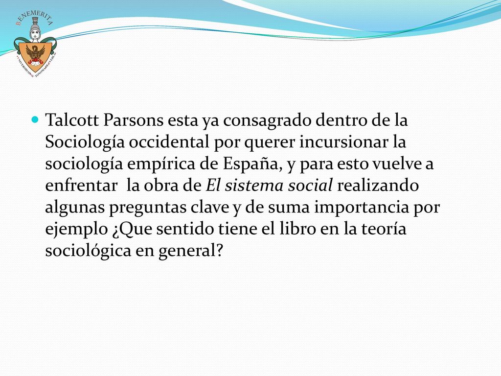 Talcott Parsons esta ya consagrado dentro de la Sociología occidental por querer incursionar la sociología empírica de España, y para esto vuelve a enfrentar la obra de El sistema social realizando algunas preguntas clave y de suma importancia por ejemplo ¿Que sentido tiene el libro en la teoría sociológica en general