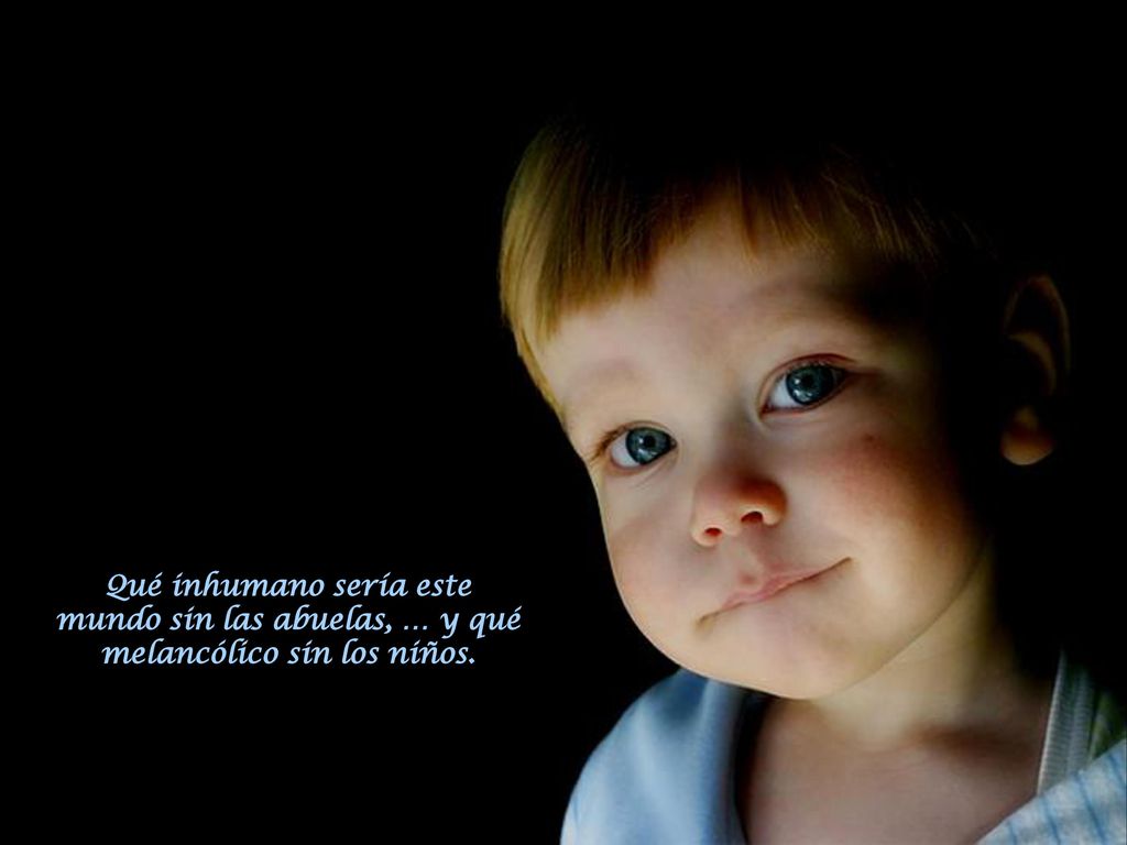 Qué inhumano sería este mundo sin las abuelas, … y qué melancólico sin los niños.