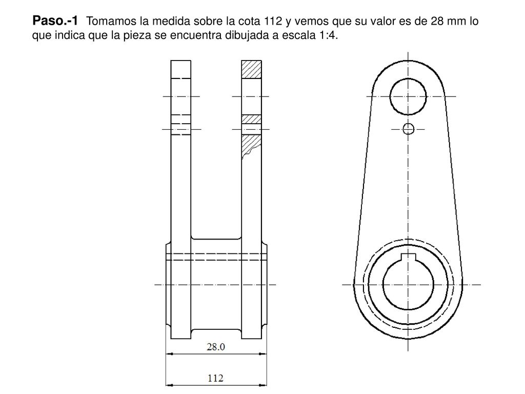 Paso.-1 Tomamos la medida sobre la cota 112 y vemos que su valor es de 28 mm lo que indica que la pieza se encuentra dibujada a escala 1:4.