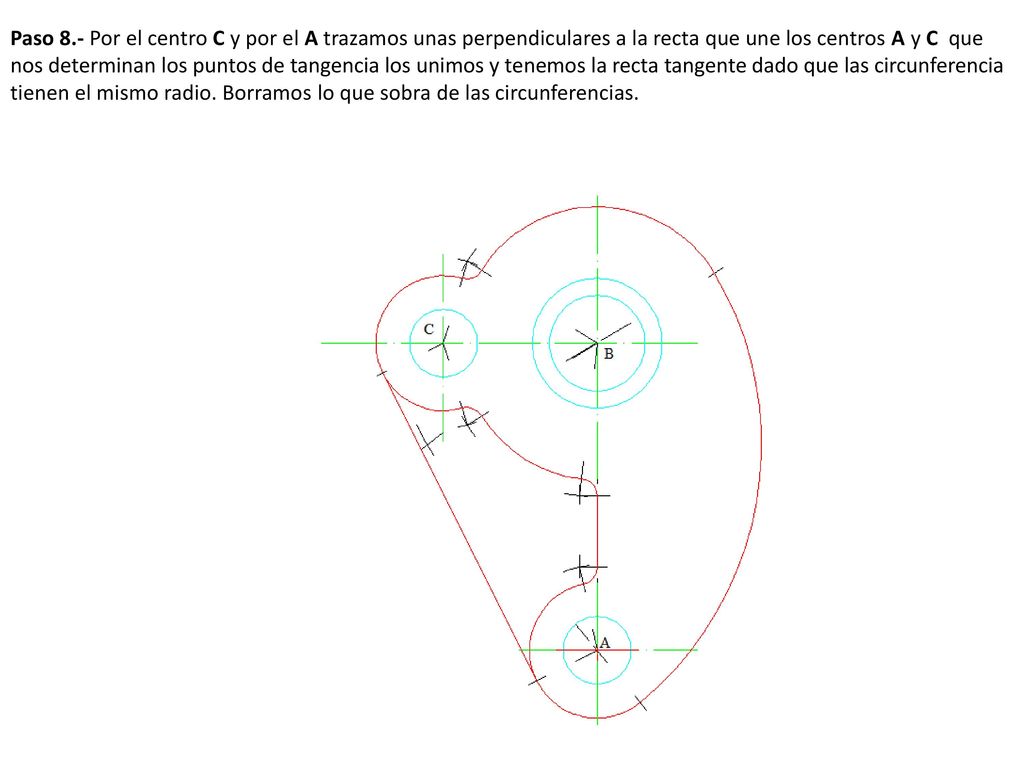 Paso 8.- Por el centro C y por el A trazamos unas perpendiculares a la recta que une los centros A y C que nos determinan los puntos de tangencia los unimos y tenemos la recta tangente dado que las circunferencia tienen el mismo radio.