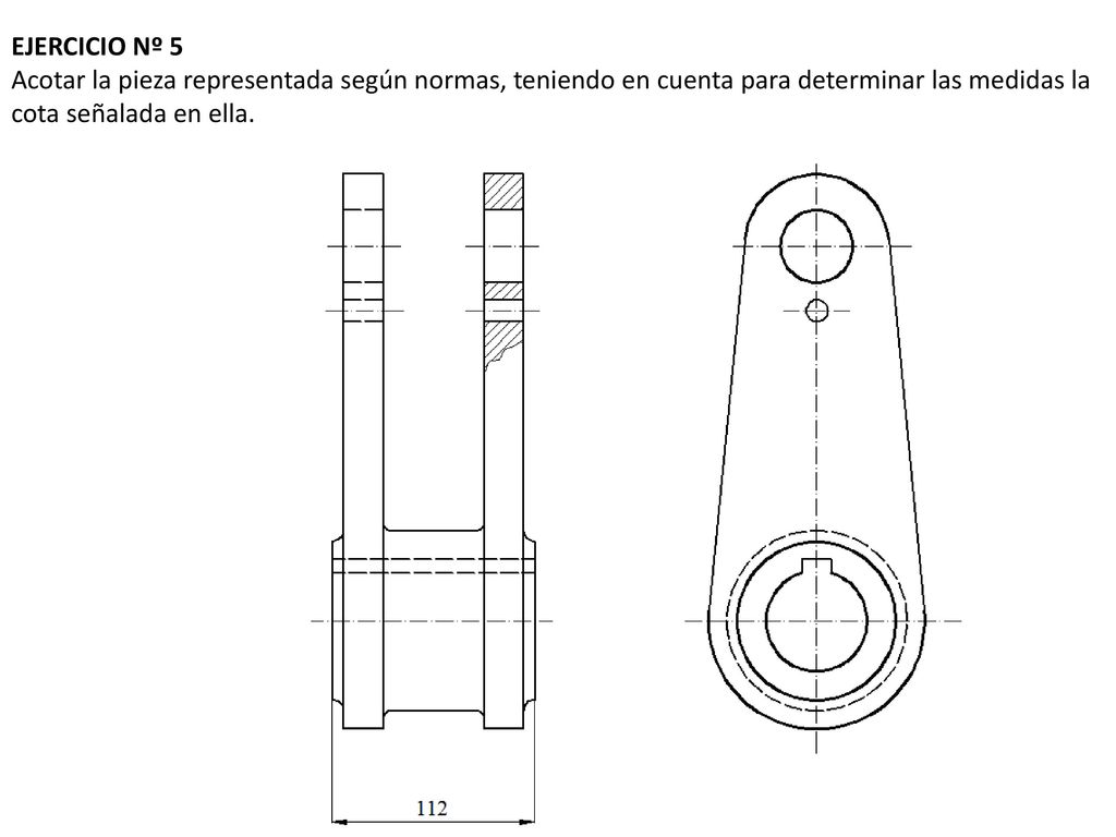 EJERCICIO Nº 5 Acotar la pieza representada según normas, teniendo en cuenta para determinar las medidas la cota señalada en ella.