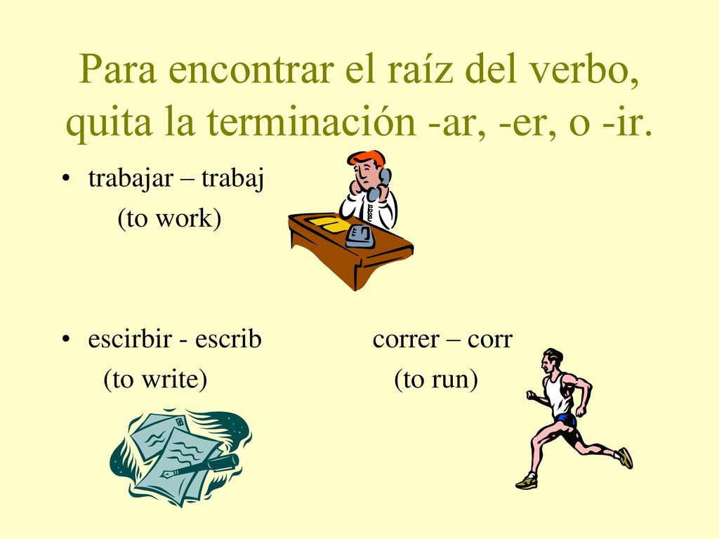 Para encontrar el raíz del verbo, quita la terminación -ar, -er, o -ir.