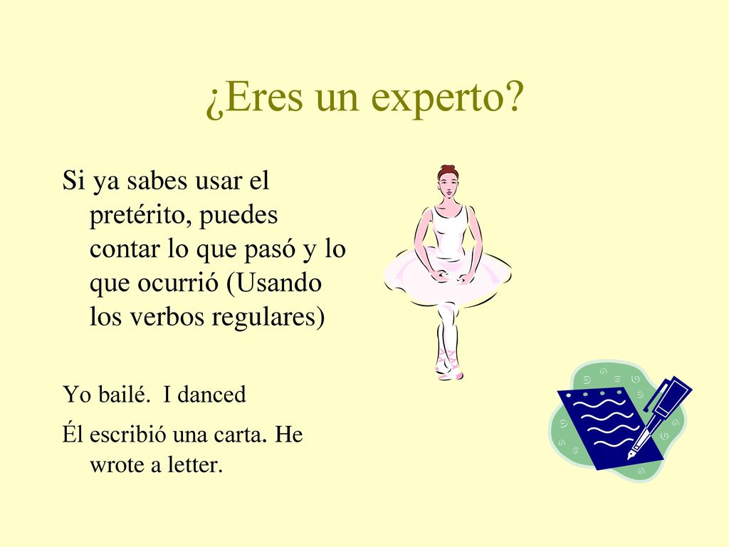 ¿Eres un experto Si ya sabes usar el pretérito, puedes contar lo que pasó y lo que ocurrió (Usando los verbos regulares)