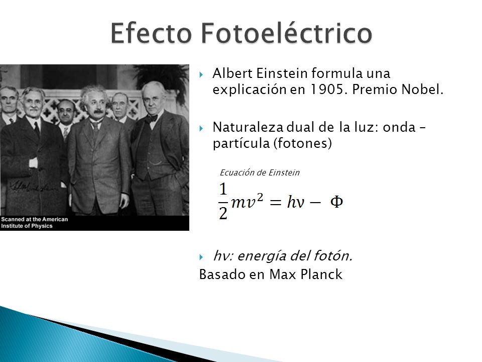 Efecto Fotoeléctrico Albert Einstein formula una explicación en Premio Nobel. Naturaleza dual de la luz: onda – partícula (fotones)