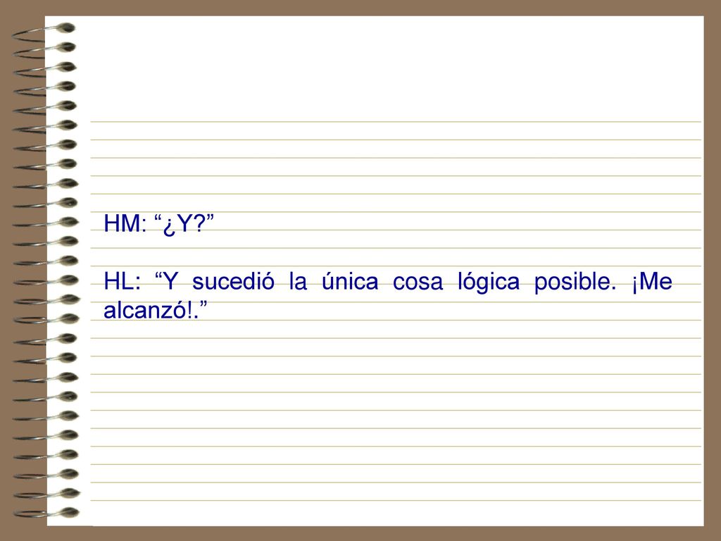 HM: ¿Y HL: Y sucedió la única cosa lógica posible. ¡Me alcanzó!.