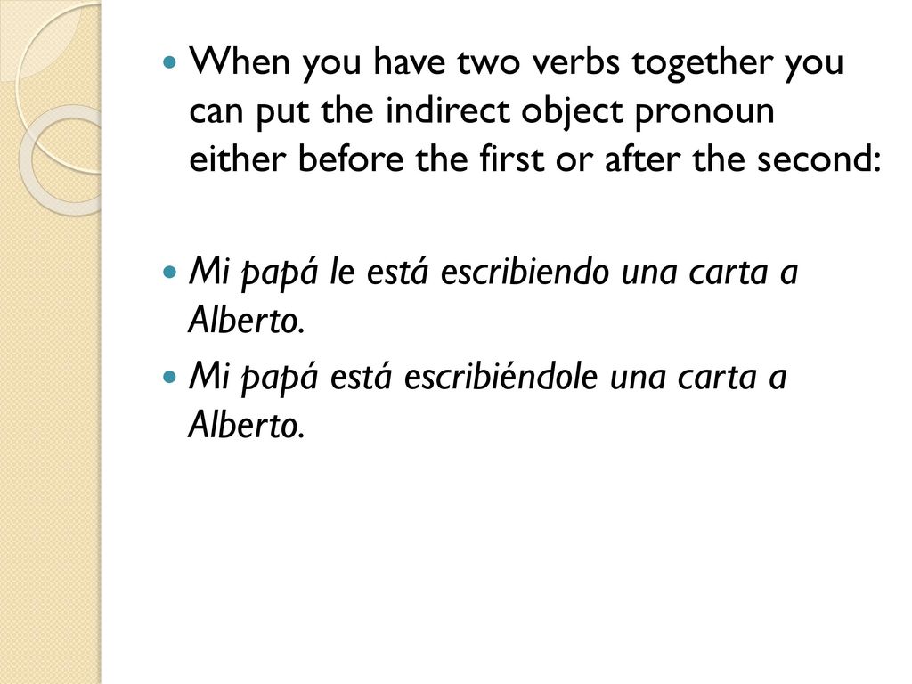When you have two verbs together you can put the indirect object pronoun either before the first or after the second: