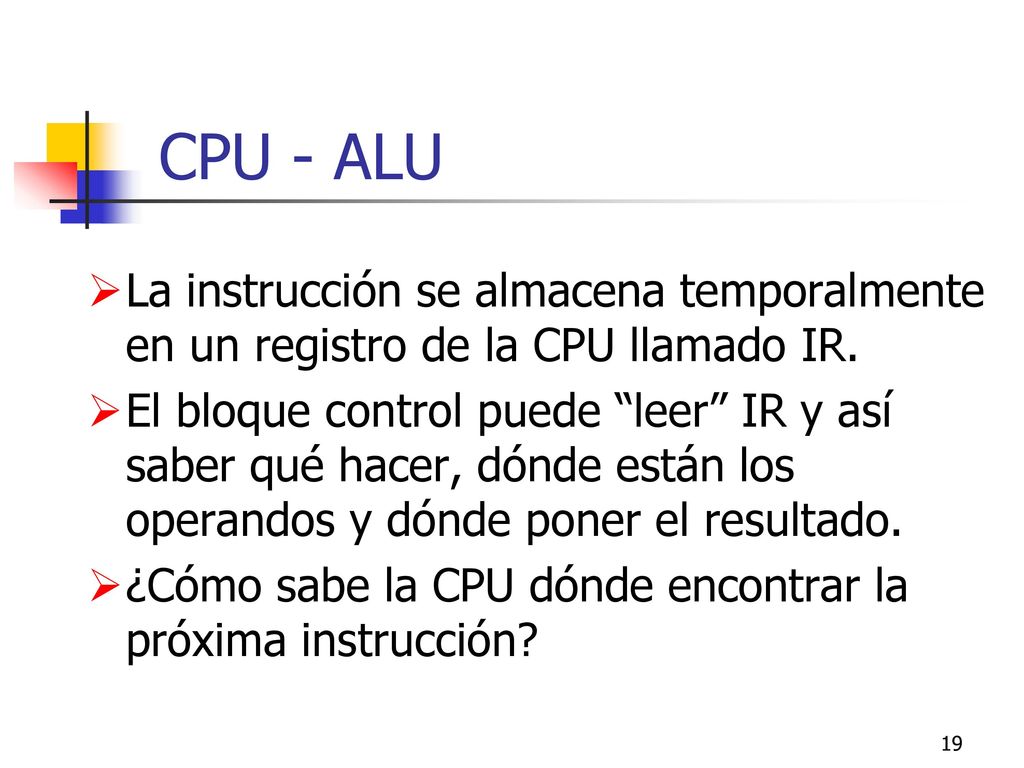 CPU - ALU La instrucción se almacena temporalmente en un registro de la CPU llamado IR.