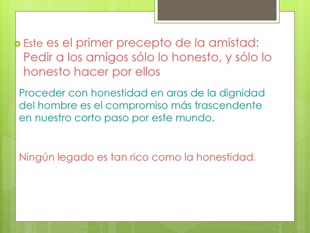 Este es el primer precepto de la amistad: Pedir a los amigos sólo lo honesto, y sólo lo honesto hacer por ellos