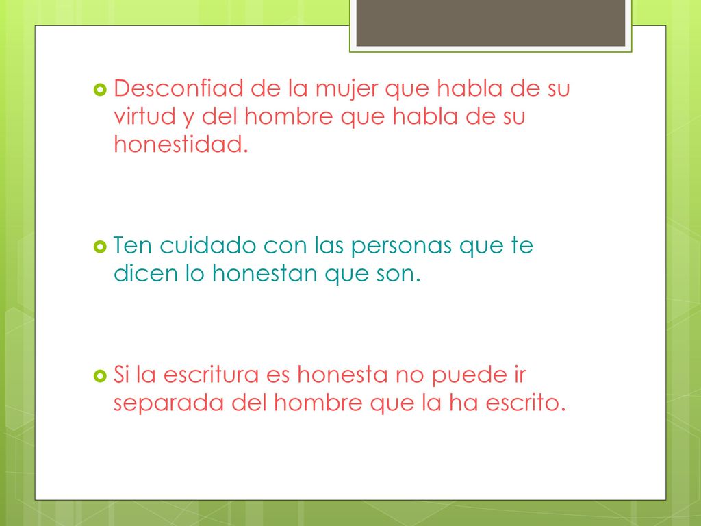 Desconfiad de la mujer que habla de su virtud y del hombre que habla de su honestidad.