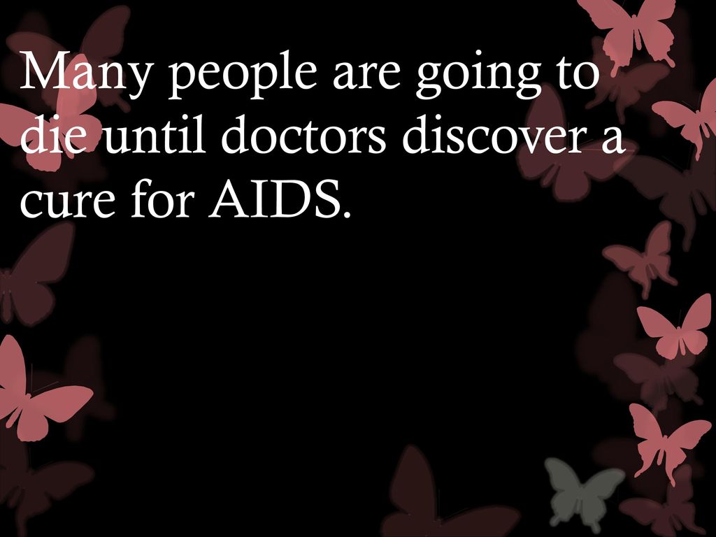 Many people are going to die until doctors discover a cure for AIDS.