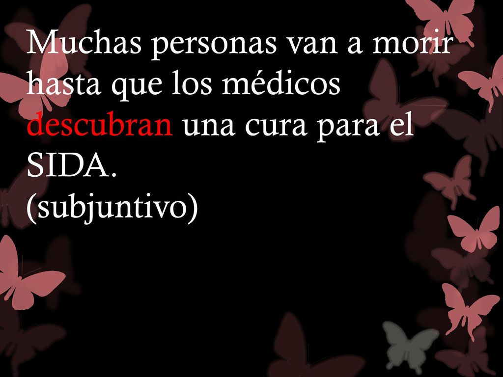Muchas personas van a morir hasta que los médicos descubran una cura para el SIDA. (subjuntivo)
