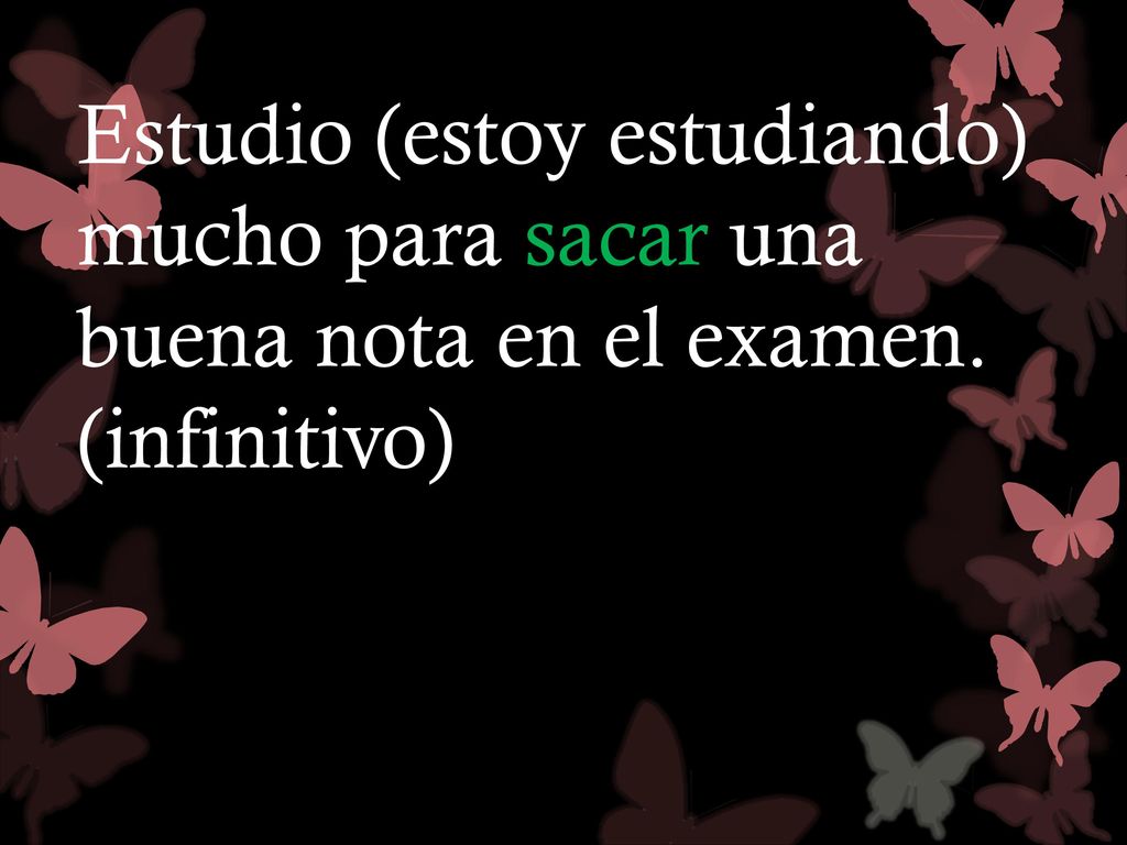 Estudio (estoy estudiando) mucho para sacar una buena nota en el examen. (infinitivo)