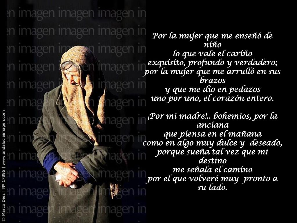 Por la mujer que me enseñó de niño lo que vale el cariño exquisito, profundo y verdadero; por la mujer que me arrulló en sus brazos y que me dio en pedazos uno por uno, el corazón entero.