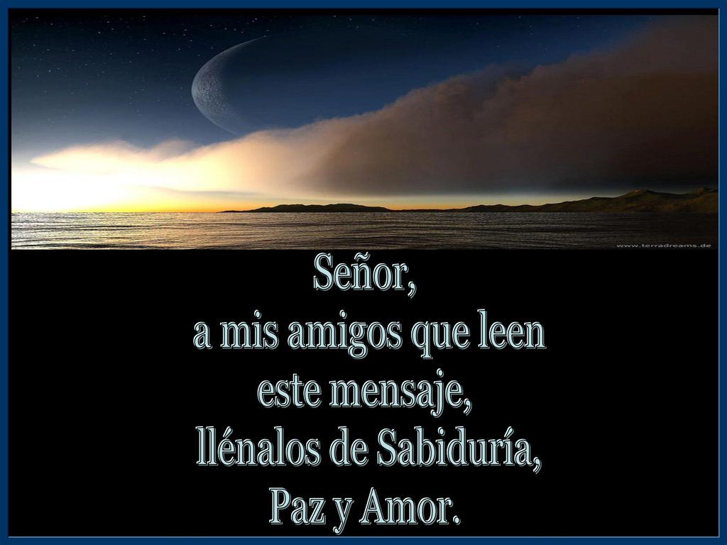 Señor, a mis amigos que leen este mensaje, llénalos de Sabiduría, Paz y Amor.