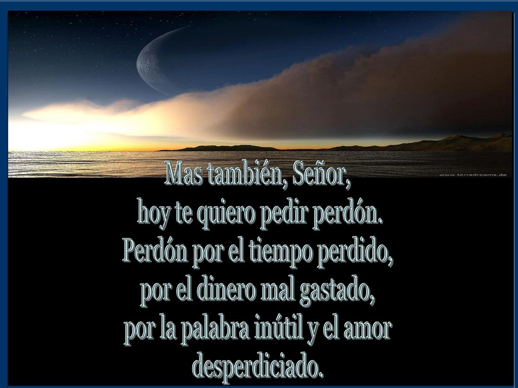 hoy te quiero pedir perdón. Perdón por el tiempo perdido,