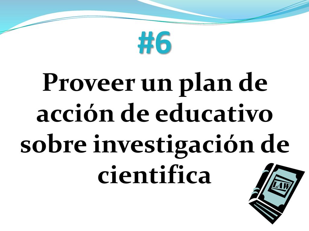 #6 Proveer un plan de acción de educativo sobre investigación de cientifica.