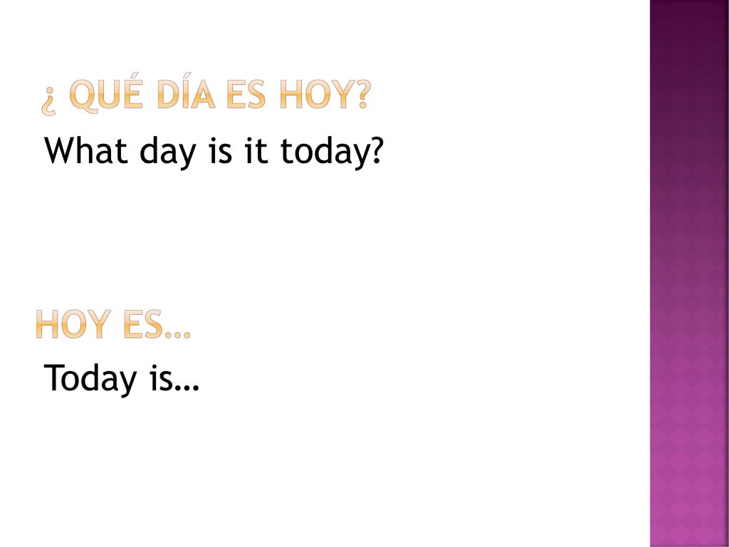 ¿ Qué día es hoy What day is it today Today is… Hoy es…
