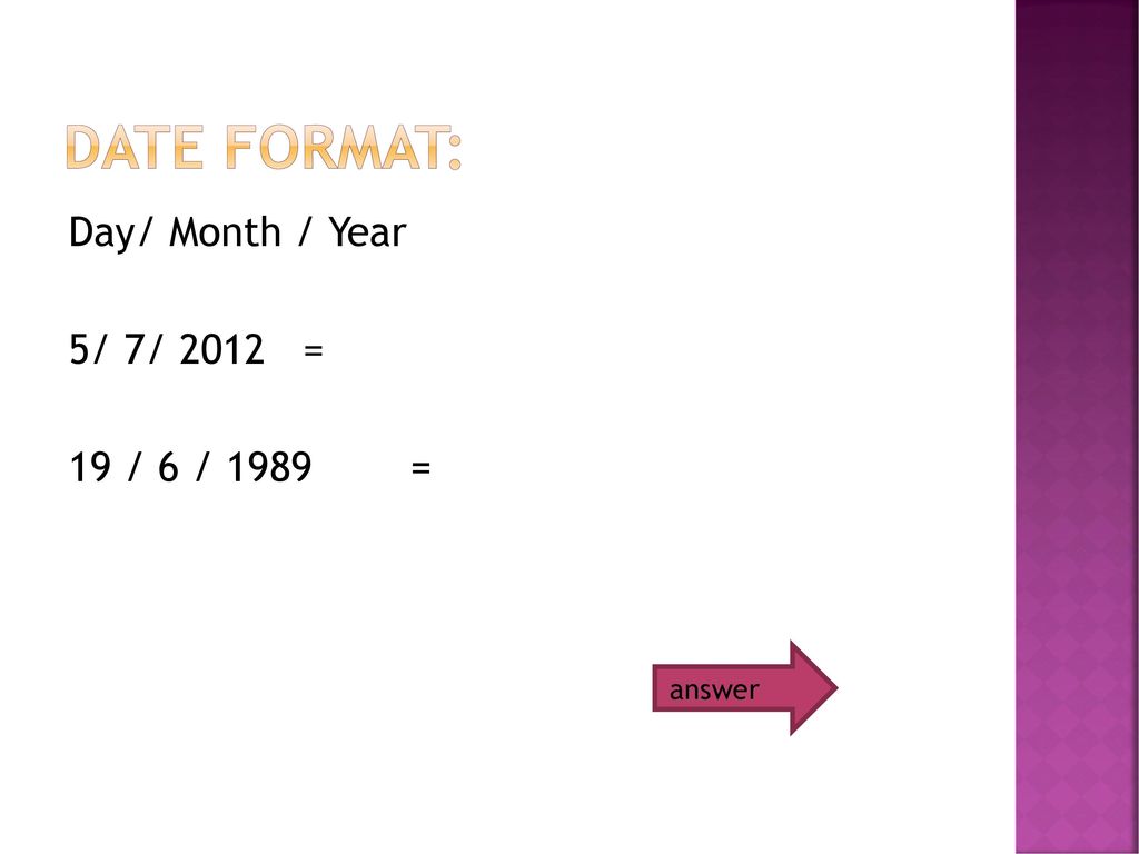 Date Format: Day/ Month / Year 5/ 7/ 2012 = 19 / 6 / 1989 = answer