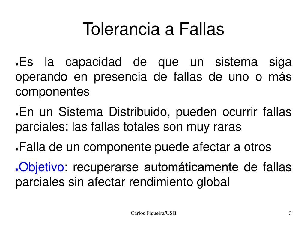 Tolerancia a Fallas Es la capacidad de que un sistema siga operando en presencia de fallas de uno o más componentes.
