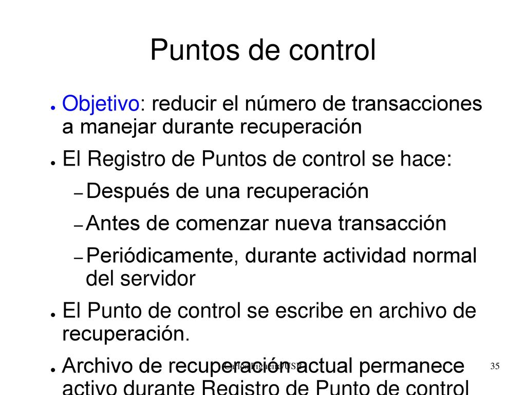 Puntos de control Objetivo: reducir el número de transacciones a manejar durante recuperación. El Registro de Puntos de control se hace: