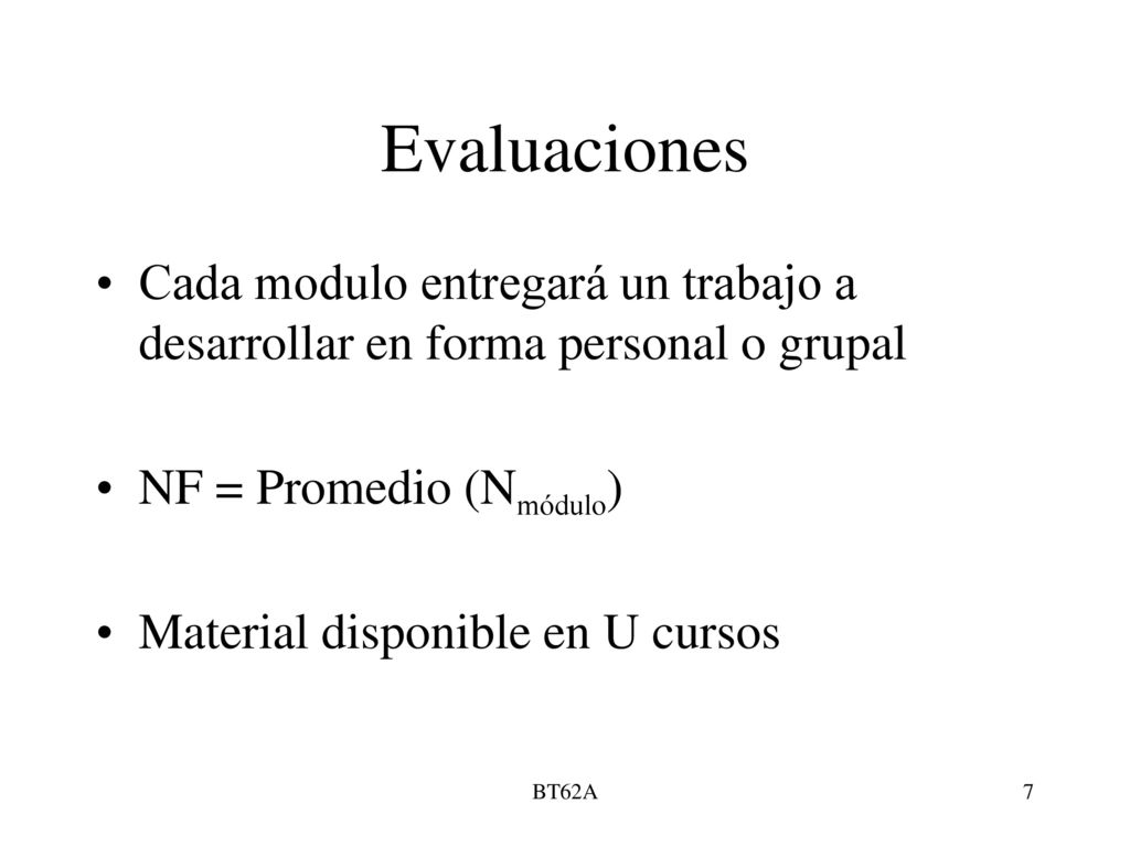 Evaluaciones Cada modulo entregará un trabajo a desarrollar en forma personal o grupal. NF = Promedio (Nmódulo)