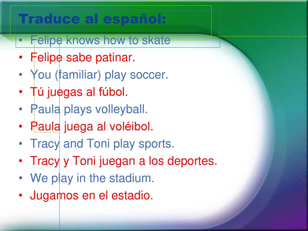 Traduce al español: Felipe knows how to skate Felipe sabe patinar.
