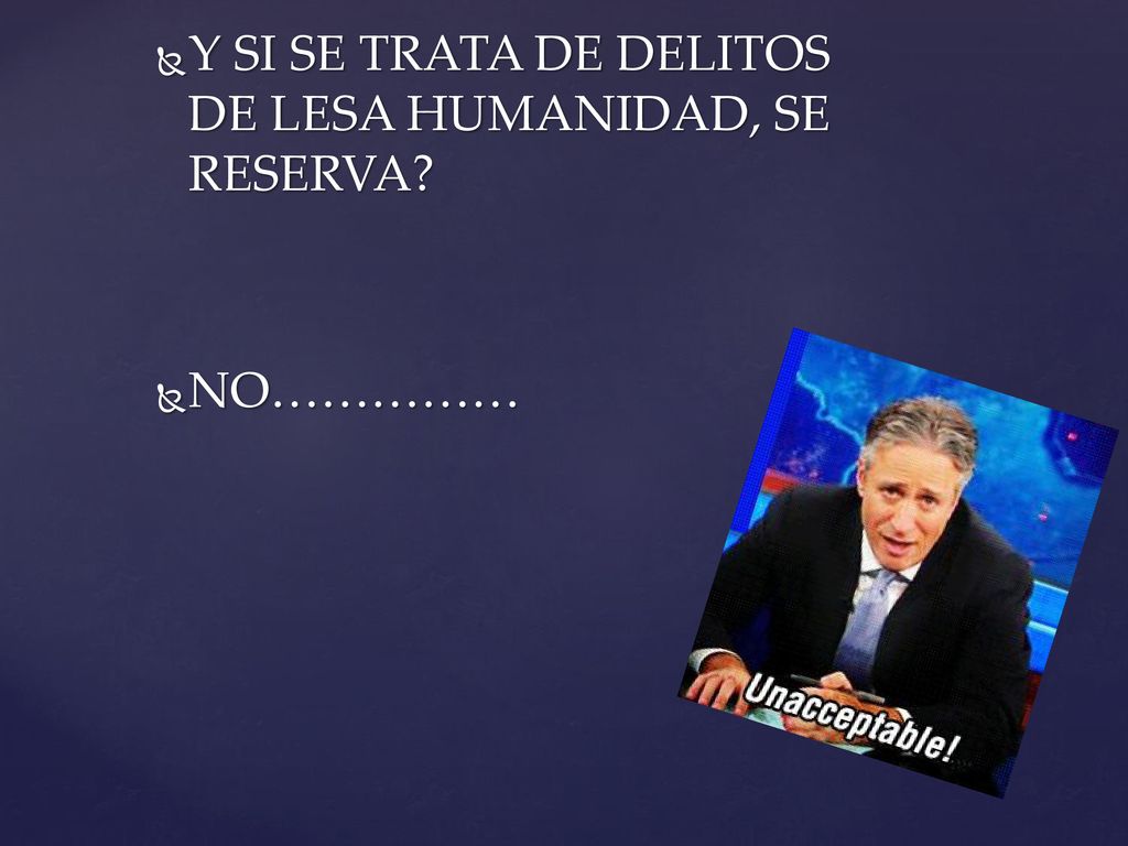 Y SI SE TRATA DE DELITOS DE LESA HUMANIDAD, SE RESERVA