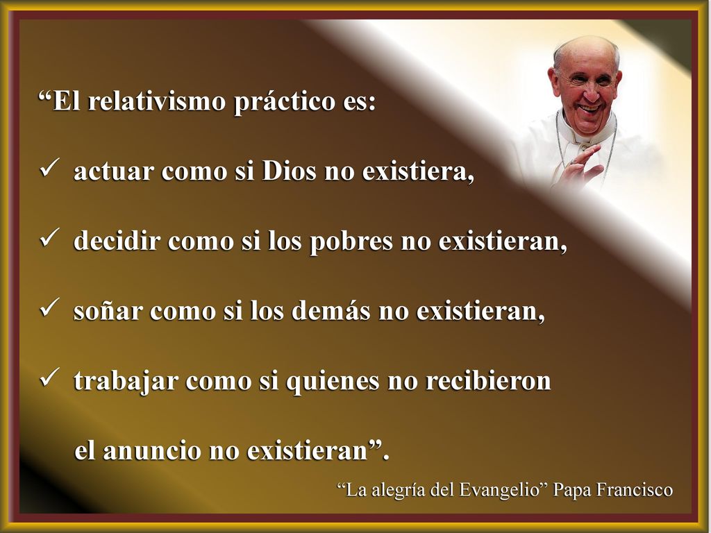 El relativismo práctico es: actuar como si Dios no existiera,