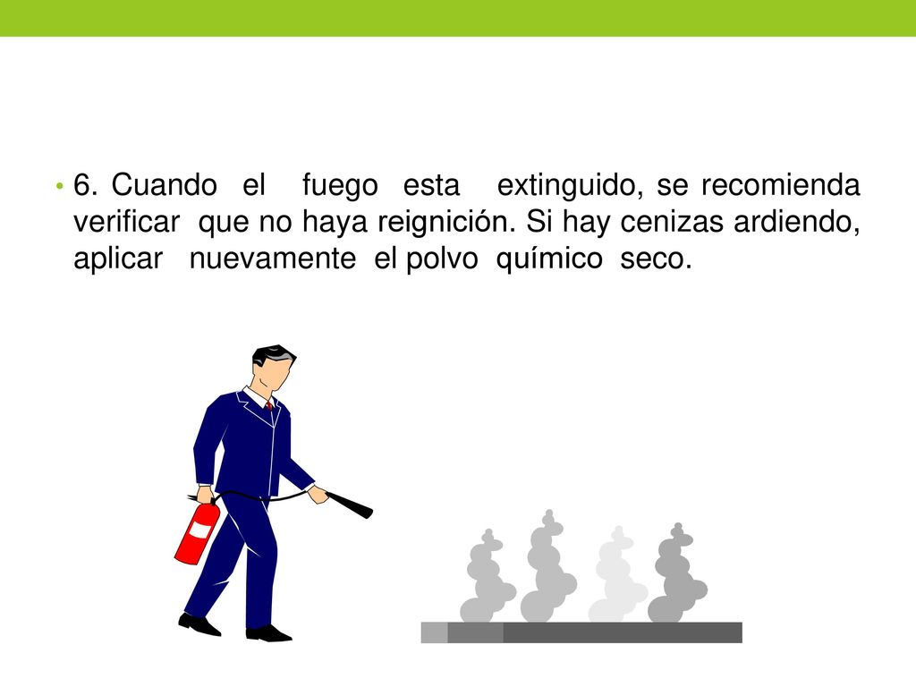 6. Cuando el fuego esta extinguido, se recomienda verificar que no haya reignición.