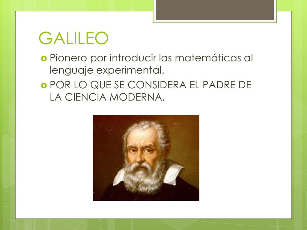 GALILEO Pionero por introducir las matemáticas al lenguaje experimental.