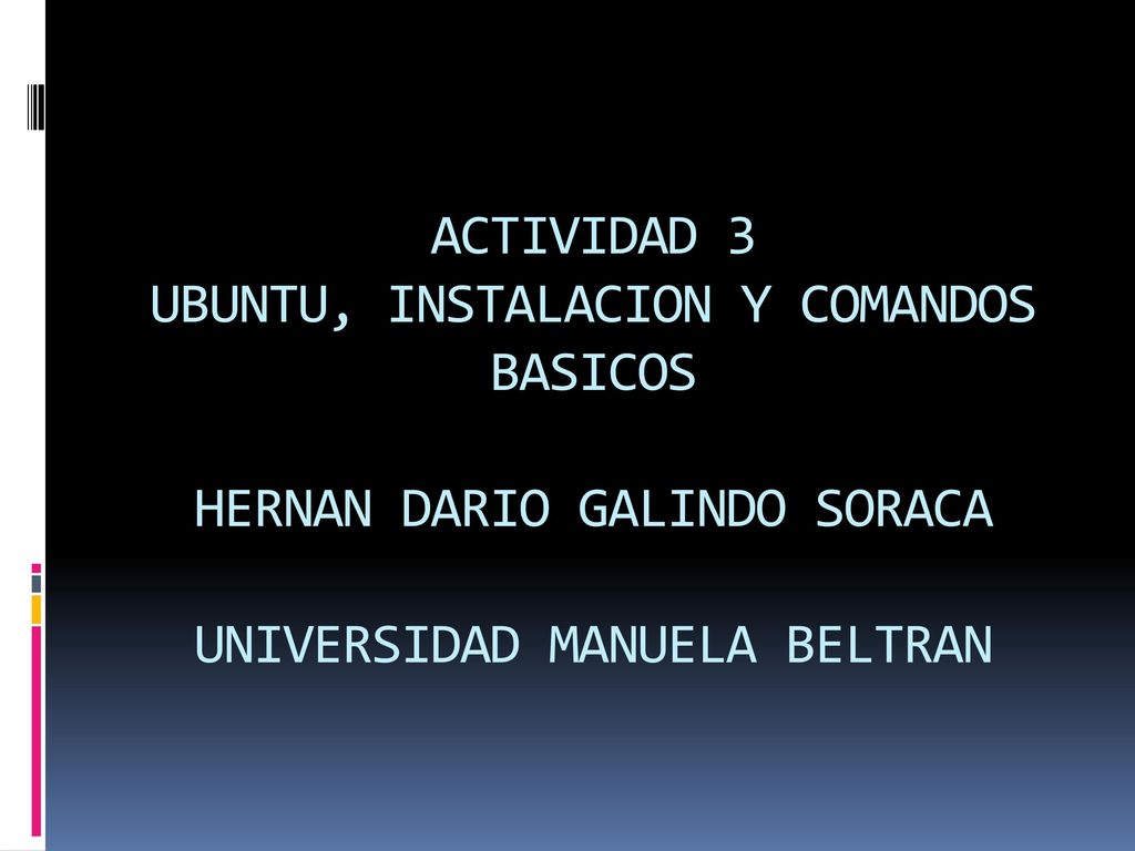 ACTIVIDAD 3 UBUNTU, INSTALACION Y COMANDOS BASICOS HERNAN DARIO GALINDO SORACA UNIVERSIDAD MANUELA BELTRAN